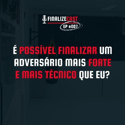 É possível finalizar um adversário mais forte e mais técnico que eu? | FinalizeCast #007