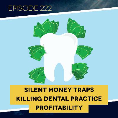 Ep. 222: Silent Money Traps Killing Dental Practice Profitability
