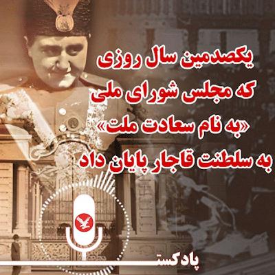 یکصدمین سال روزی که مجلس شورای ملی «به نام سعادت ملت» به سلطنت قاجار پایان داد