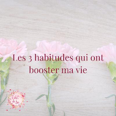 Les 3 habitudes qui ont booster ma vie! Les 3 habitudes qui ont booster ma vie!