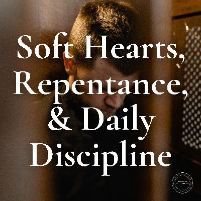 Soft Hearts, Repentance, & Daily Discipline