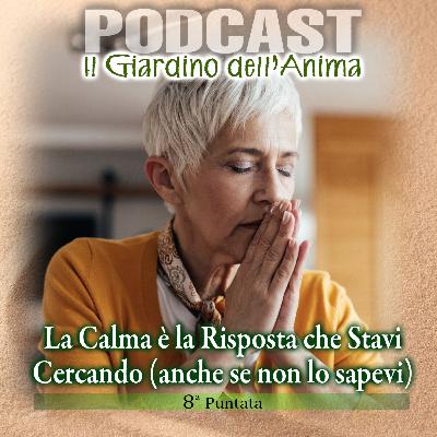 Ep. 08 - La Calma è la Risposta che Stavi Cercando Anche Se Non lo Sapevi | Il Giardino dell'Anima Podcast