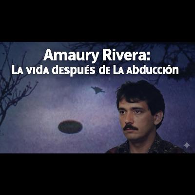 Amaury Rivera: La vida después de la abducción (Parte 2)