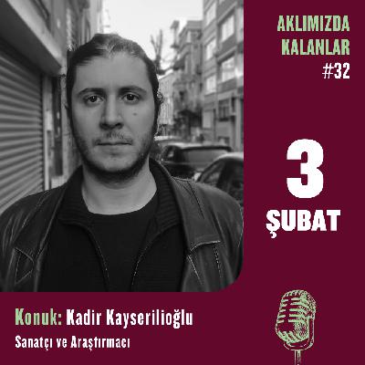 Aklımızda Kalanlar #32 | Konuk: Kadir Kayserilioğlu – Sanatçı ve Araştırmacı