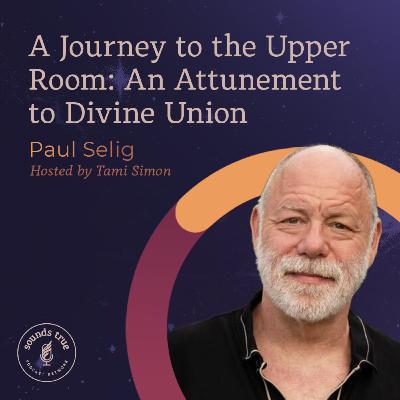 Paul Selig: A Journey to the Upper Room: An Attunement to Divine Union Paul Selig: A Journey to the Upper Room: An Attunement to Divine Union