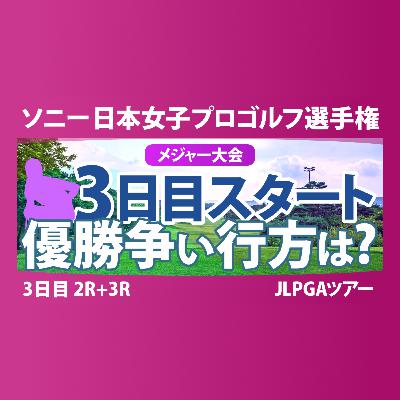 ソニー 日本女子プロゴルフ選手権 3日目 2R+3R スタート!! 佐藤心結 桑木志帆 金澤志奈 堀琴音 小林光希 申ジエ 髙野愛姫 仲宗根澄香 青木瀬令奈 寺岡沙弥香
