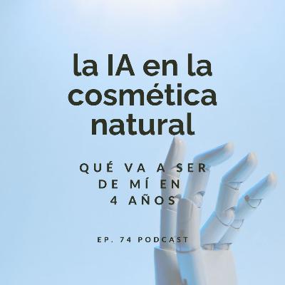 La IA en la cosmética natural. ¿Qué va a ser de mí en 4 años? Ep. 74