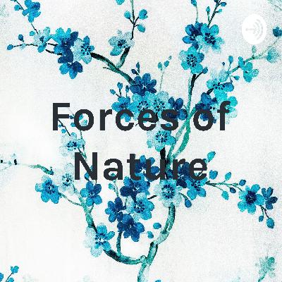Forces of Nature- Final Podcast