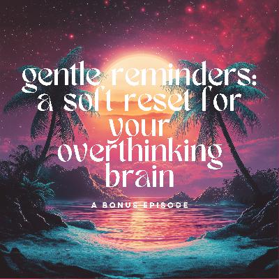 Gentle Reminders: A Soft Reset for Your Overthinking Brain