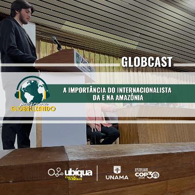GLOBCAST - "A Importância do Internacionalista da e na Amazônia"