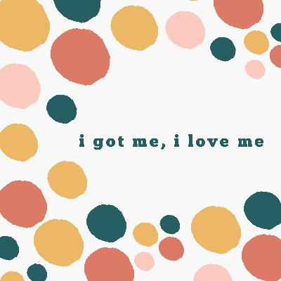 I got me, I love me!
