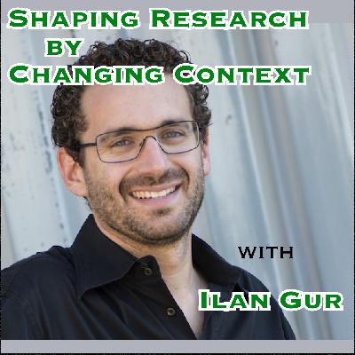 Shaping Research by Changing Context with Ilan Gur [Idea Machines #36]