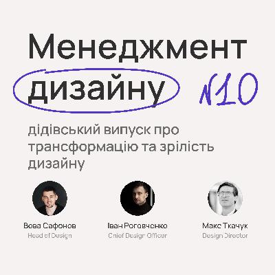 №10. Менеджмент дизайну, дідівський випуск про трансформацію та зрілість дизайну з Максом Ткачуком