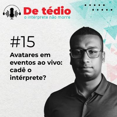 #15 | Avatares em eventos ao vivo: cadê o intérprete?
