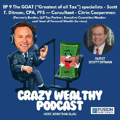 Ep 9 - The GOAT (“Greatest of all Tax”) specialists - Scott T. Ditman, CPA, PFS — Consultant - Citrin Cooperman (Formerly Berdon, LLP Tax Partner, Executive Committee Member and Head of Personal Wealth Services) Ep 9 - The GOAT (“Greatest of all Tax”) specialists - Scott T. Ditman, CPA, PFS — Consultant - Citrin Cooperman (Formerly Berdon, LLP Tax Partner, Executive Committee Member and Head of Personal Wealth Services)