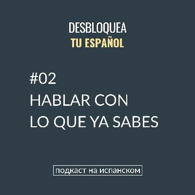 #02 Hablar con lo que ya sabes #02 Hablar con lo que ya sabes