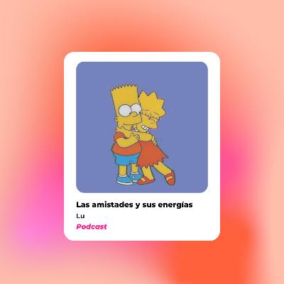 Ep 4: Las amistades y sus energías Ep 4: Las amistades y sus energías