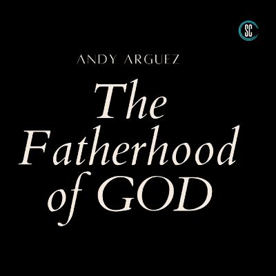 The Fatherhood of GOD // Andy Arguez