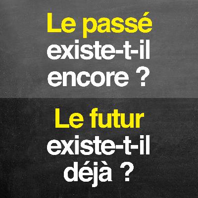 Le passé existe-t-il encore ? Le futur existe-t-il déjà ?