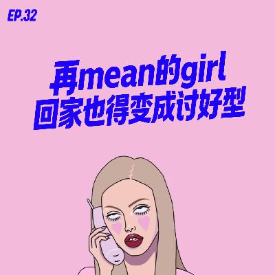 EP.32 再mean的girl回家也得变成讨好型 EP.32 再mean的girl回家也得变成讨好型