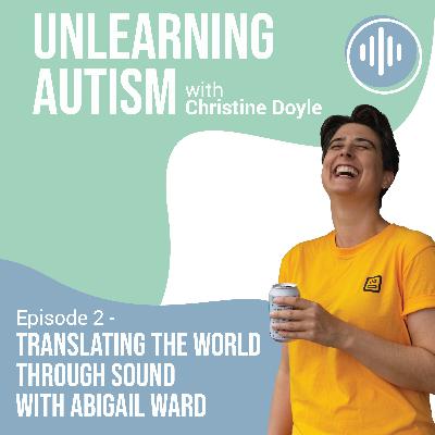 Translating the World Through Sound with Abigail Ward — Creativity, Masking, and the Autistic voice