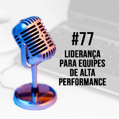 #77 - Liderança para equipes de alta performance | Márcio Viana