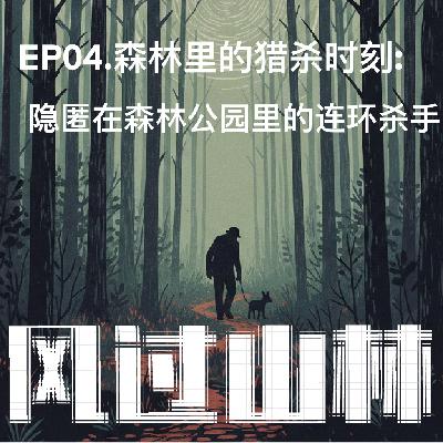 EP04.森林里的猎杀时刻:隐匿在森林公园里的连环杀手 EP04.森林里的猎杀时刻:隐匿在森林公园里的连环杀手