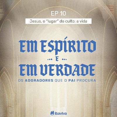 #10 Jesus, o “lugar” do culto: a vida