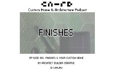 PODCAST EP 056 - FINISHES & Your Custom Home