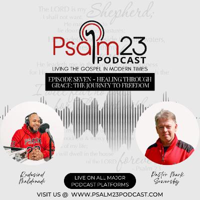 Psalm 23 Podcast: Episode Seven - Healing Through Grace: The Journey to Freedom