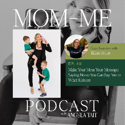 40. Jillian Rothe | Make Your Mess Your Message: Saying No so You Can Say Yes to What Matters