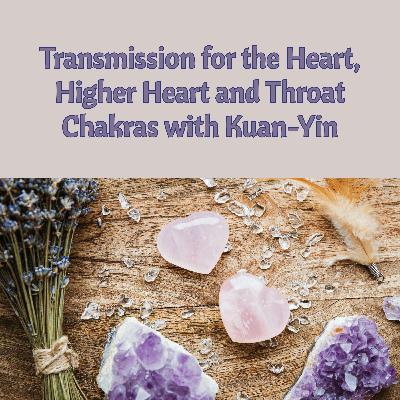 Healing Transmission with Kuan-Yin for the Heart, Higher Heart and Throat Chakra