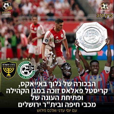 370 | הבכורה של גלוך באייאקס, קריסטל פאלאס זוכה במגן הקהילה ופתיחת העונה של מכבי חיפה ובית"ר ירושלים