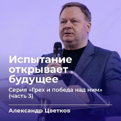 Испытание открывает будущее | Александр Цветков | 22.02.26