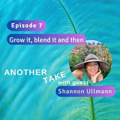 Ep 7: Grow it, blend it, and then with Shannon Ullmann Ep 7: Grow it, blend it, and then with Shannon Ullmann