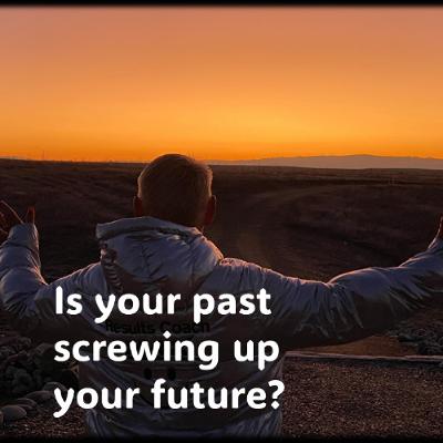 Is your past Screwing Up Your Future
