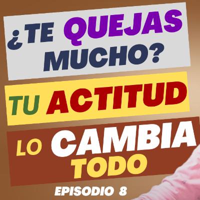 Tu actitud lo cambia todo: Elige ver la vida con otros ojos y dejar de quejarte |Ep. 8| Tu actitud lo cambia todo: Elige ver la vida con otros ojos y dejar de quejarte |Ep. 8|