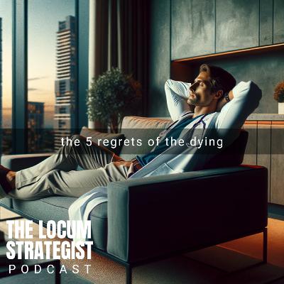 The 5 Regrets Of The Dying | Redefining Success, Wealth & Freedom Through Locum Tenens