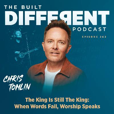 The King Is Still The King: When Words Fail, Worship Speaks with Chris Tomlin, Ep. 262