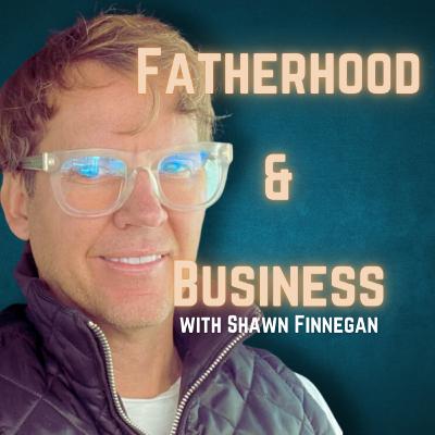 Shawn Finnegan on Balancing Fatherhood, Business, and the Path to Entrepreneurship