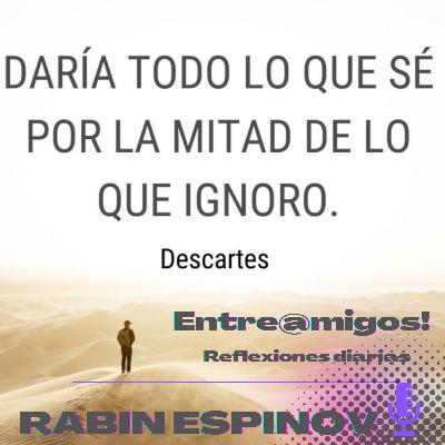 CAMBIARÍA TODO LO QUE SÉ POR LA MITAD DE LO QUE IGNORÓ.. CAMBIARÍA TODO LO QUE SÉ POR LA MITAD DE LO QUE IGNORÓ..