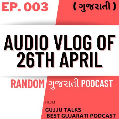 [Ep.003] Audio vlog of 26TH APRIL ( FROM BEST GUJARATI PODCAST )