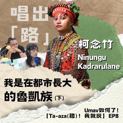 【Ta-aza(聽)！我就說】EP8 唱出「路」——我是在都市長大的魯凱族（下）｜柯念竹 Ninungu Kadrarulane（都市原住民議題）