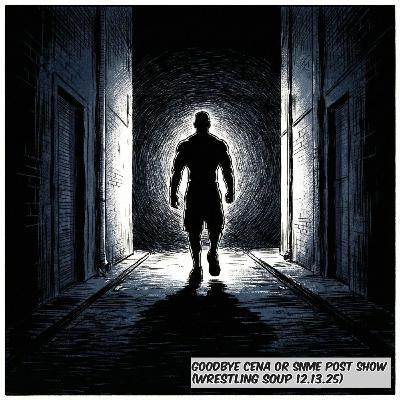 GOODBYE CENA or SNME POST SHOW (Wrestling Soup 12.13.25) GOODBYE CENA or SNME POST SHOW (Wrestling Soup 12.13.25)