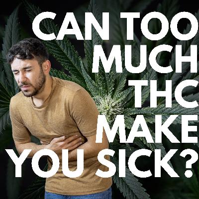 Can Too Much THC Make You Sick? EP 303