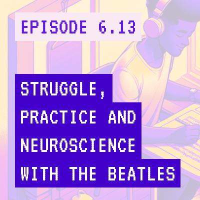 The struggle phase of flow, the neuroscience of deliberate practice and a story about the Beatles