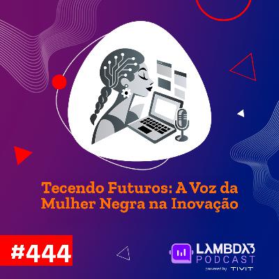 Lambda3 Podcast 444 - Tecendo Futuros: A voz da mulher negra na tecnologia