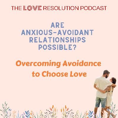 Are Anxious-Avoidant Relationships Possible? Overcoming Avoidance to Choose Love