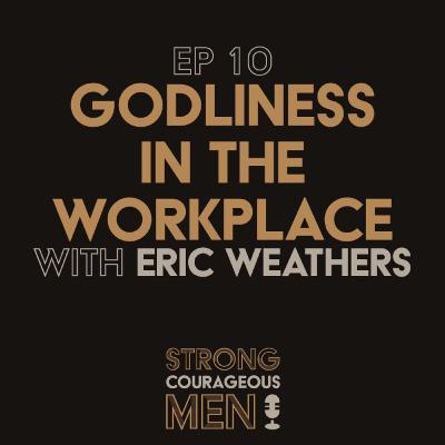 Ep. 10 | Godliness in the Workplace | With Eric Weathers