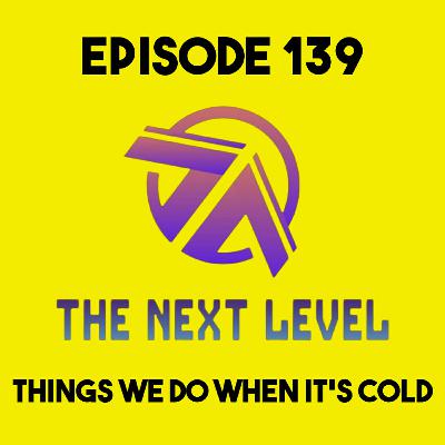 The Next Level Episode 139: Things We Do When It's Cold